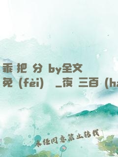 乖 把腳分開by全文免費(fèi)閱讀